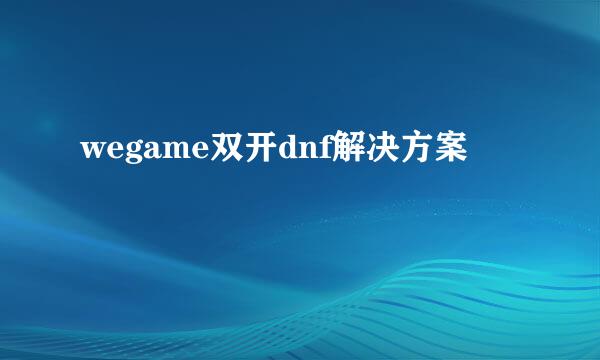 wegame双开dnf解决方案