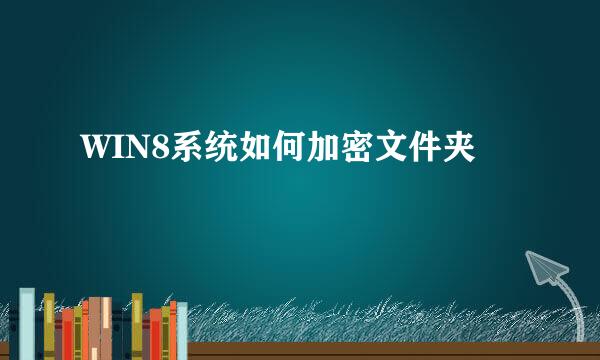 WIN8系统如何加密文件夹