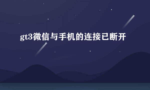 gt3微信与手机的连接已断开