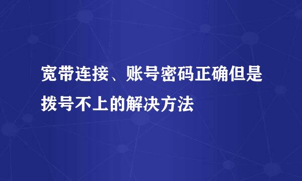 宽带连接、账号密码正确但是拨号不上的解决方法