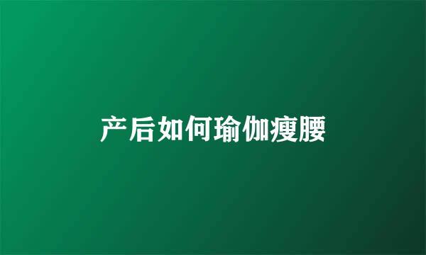 产后如何瑜伽瘦腰