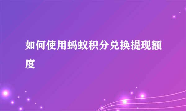 如何使用蚂蚁积分兑换提现额度