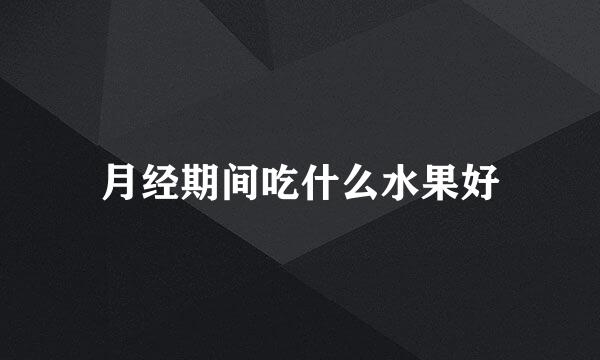 月经期间吃什么水果好