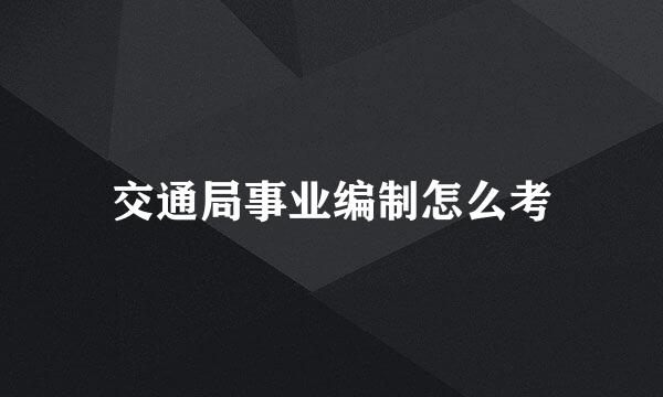 交通局事业编制怎么考