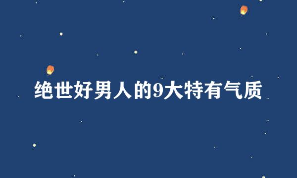 绝世好男人的9大特有气质