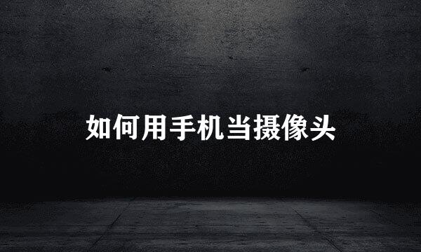 如何用手机当摄像头