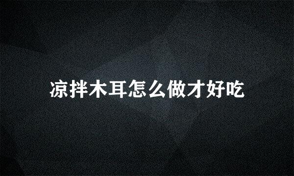 凉拌木耳怎么做才好吃