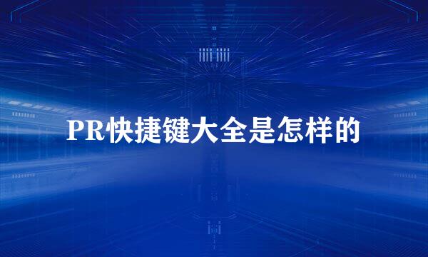 PR快捷键大全是怎样的
