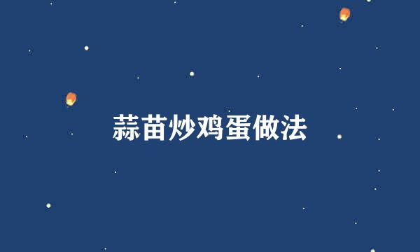 蒜苗炒鸡蛋做法