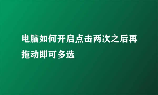 电脑如何开启点击两次之后再拖动即可多选