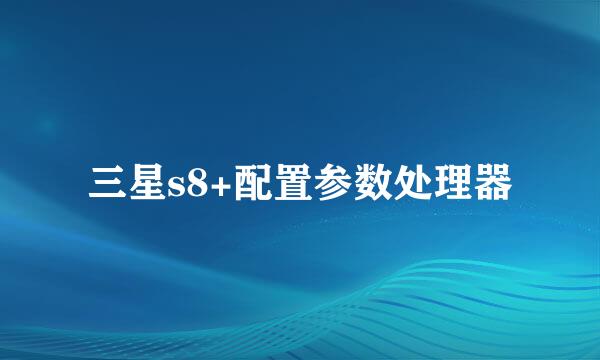 三星s8+配置参数处理器