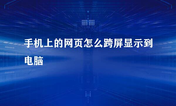 手机上的网页怎么跨屏显示到电脑