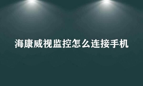海康威视监控怎么连接手机