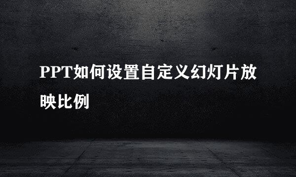PPT如何设置自定义幻灯片放映比例