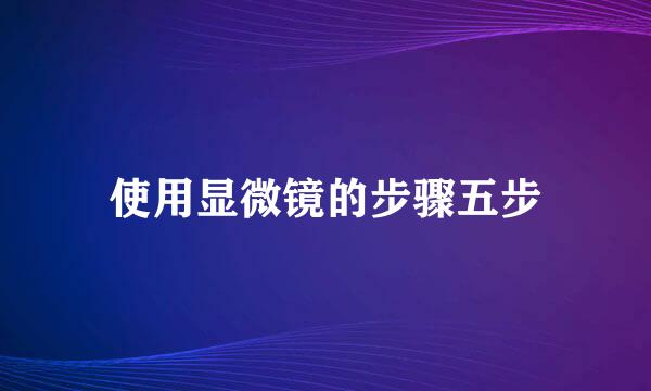 使用显微镜的步骤五步