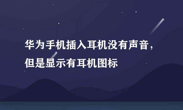 华为手机插入耳机没有声音，但是显示有耳机图标