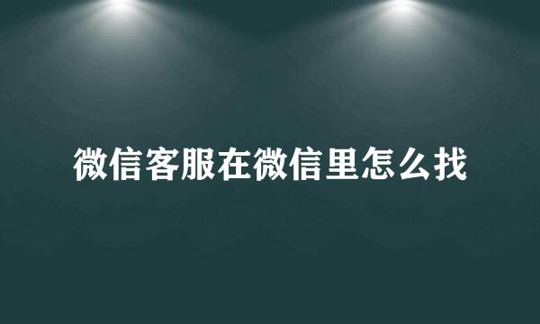 微信客服在微信里怎么找