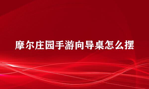摩尔庄园手游向导桌怎么摆