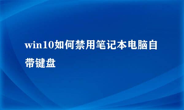 win10如何禁用笔记本电脑自带键盘