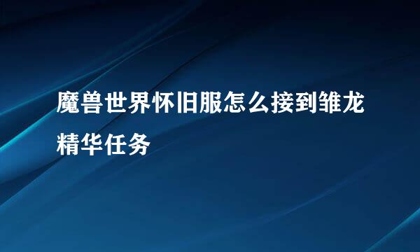 魔兽世界怀旧服怎么接到雏龙精华任务