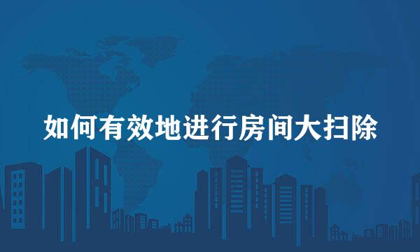 如何有效地进行房间大扫除