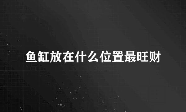 鱼缸放在什么位置最旺财