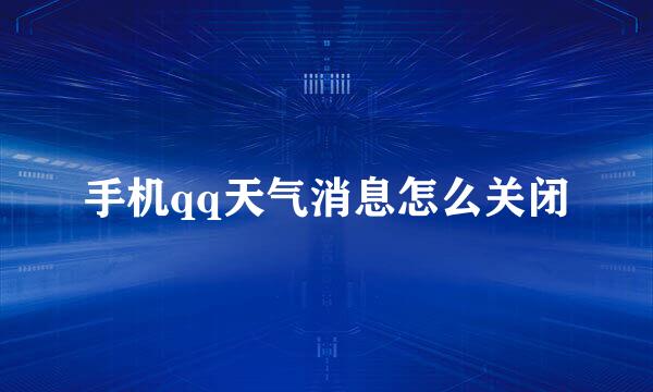 手机qq天气消息怎么关闭