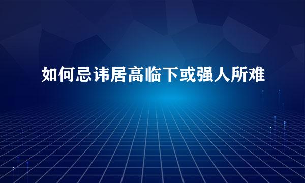 如何忌讳居高临下或强人所难