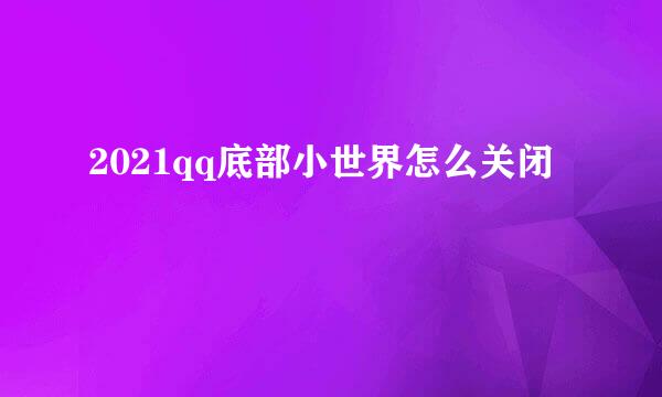 2021qq底部小世界怎么关闭