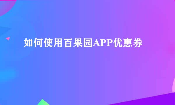 如何使用百果园APP优惠券