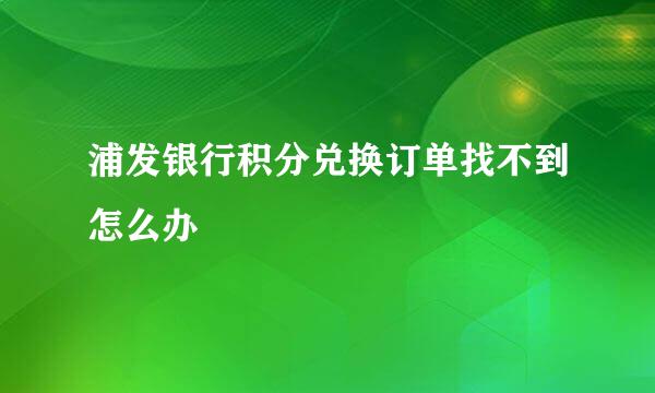 浦发银行积分兑换订单找不到怎么办