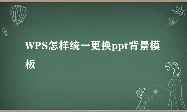 WPS怎样统一更换ppt背景模板