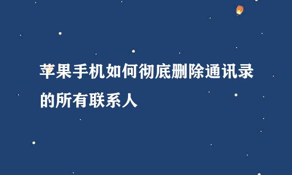 苹果手机如何彻底删除通讯录的所有联系人