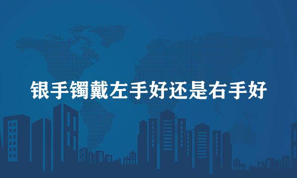 银手镯戴左手好还是右手好
