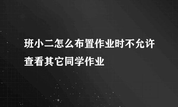 班小二怎么布置作业时不允许查看其它同学作业