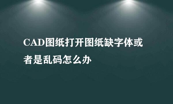 CAD图纸打开图纸缺字体或者是乱码怎么办