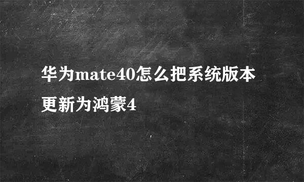 华为mate40怎么把系统版本更新为鸿蒙4
