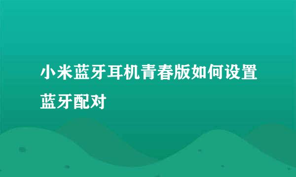 小米蓝牙耳机青春版如何设置蓝牙配对