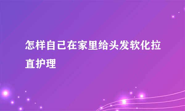怎样自己在家里给头发软化拉直护理