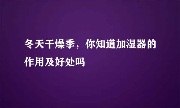 冬天干燥季，你知道加湿器的作用及好处吗