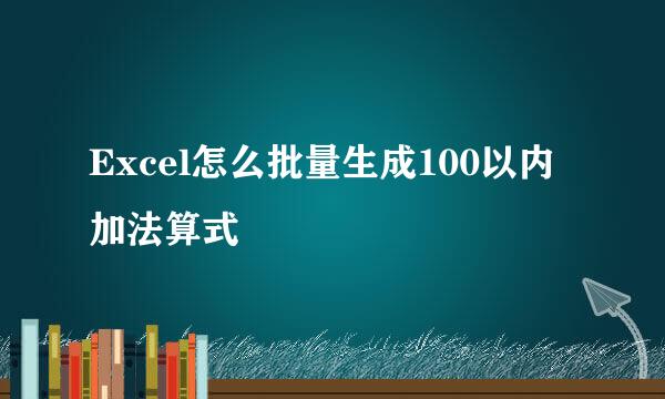 Excel怎么批量生成100以内加法算式