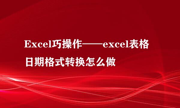 Excel巧操作——excel表格日期格式转换怎么做