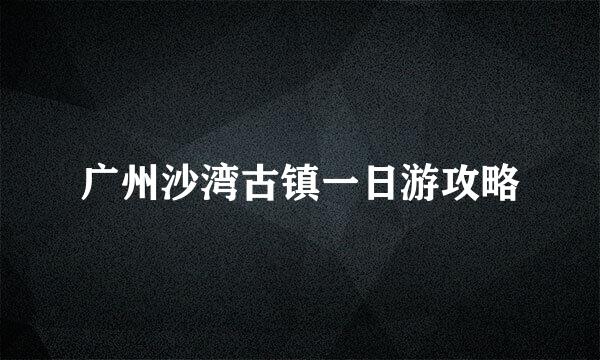 广州沙湾古镇一日游攻略