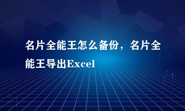 名片全能王怎么备份，名片全能王导出Excel