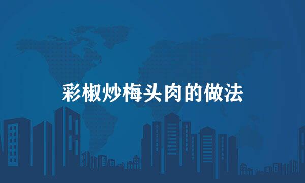 彩椒炒梅头肉的做法