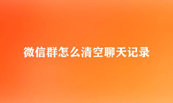 微信群怎么清空聊天记录