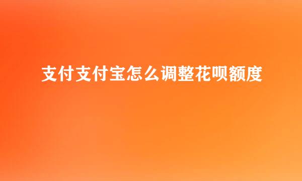 支付支付宝怎么调整花呗额度