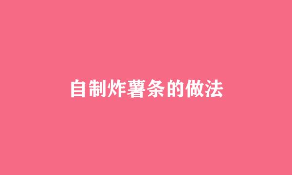 自制炸薯条的做法