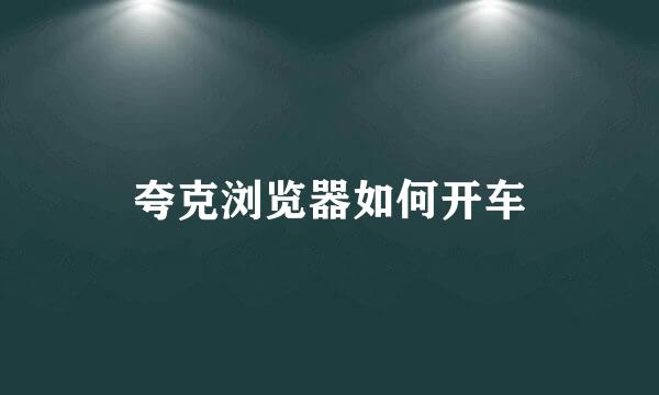 夸克浏览器如何开车