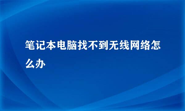 笔记本电脑找不到无线网络怎么办